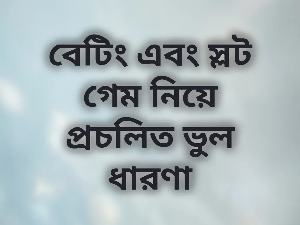 বেটিং এবং স্লট গেম নিয়ে প্রচলিত ভুল ধারণা